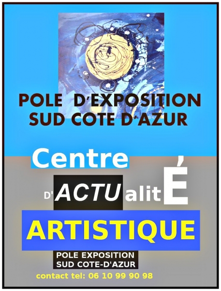 LE CENTRE D'ACTUALITE ARTISTIQUE DU POLE EXPOSITION SUD COTE D'AZUR TEL: 06 10 99 90 98